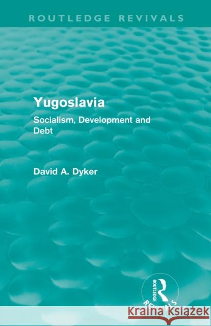 Yugoslavia (Routledge Revivals): Socialism, Development and Debt Dyker, David a. 9780415615693