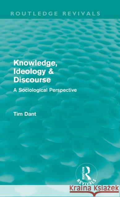 Knowledge, Ideology & Discourse: A Sociological Perspective Dant, Tim 9780415615815