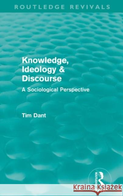 Knowledge, Ideology & Discourse: A Sociological Perspective Dant, Tim 9780415615822