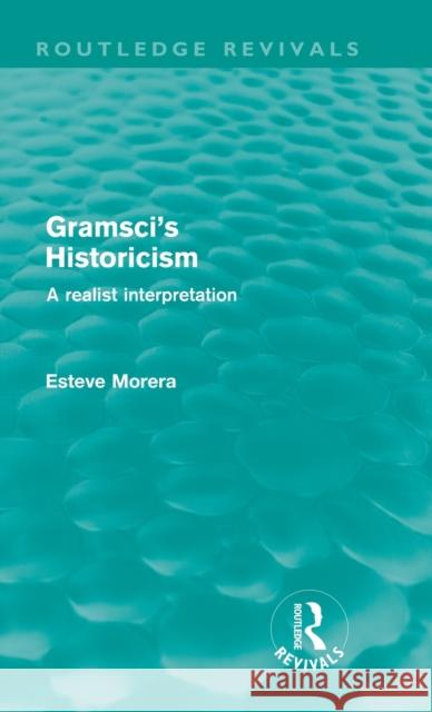 Gramsci's Historicism: A Realist Interpretation Morera, Esteve 9780415615846 Taylor and Francis