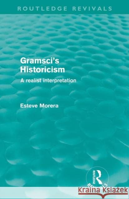 Gramsci's Historicism: A Realist Interpretation Morera, Esteve 9780415615877 Taylor and Francis
