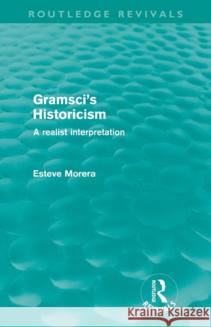 Gramsci's Historicism: A Realist Interpretation Morera, Esteve 9780415615877