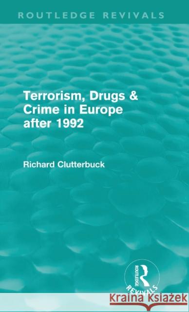 Terrorism, Drugs & Crime in Europe After 1992 (Routledge Revivals) Clutterbuck, Richard 9780415616201