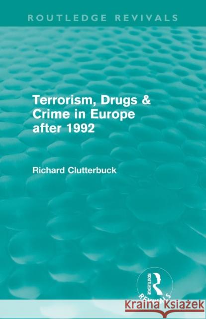 Terrorism, Drugs & Crime in Europe After 1992 (Routledge Revivals) Clutterbuck, Richard 9780415616232 Routledge