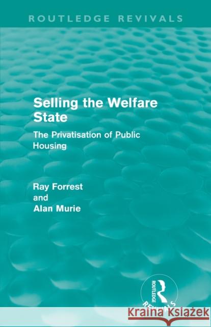 Selling the Welfare State (Routledge Revivals): The Privatisation of Public Housing Forrest, Ray 9780415616256 Routledge Revivals