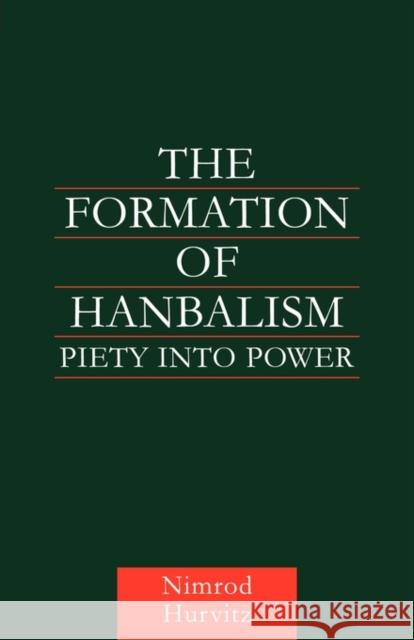The Formation of Hanbalism: Piety Into Power Hurvitz, Nimrod 9780415616416 Routledge