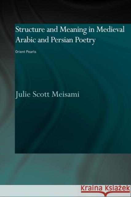 Structure and Meaning in Medieval Arabic and Persian Lyric Poetry: Orient Pearls Meisami, Julie 9780415616430 Routledge