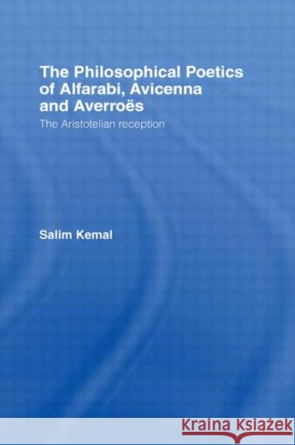 The Philosophical Poetics of Alfarabi, Avicenna and Averroes : The Aristotelian Reception Salim Kemal 9780415616454