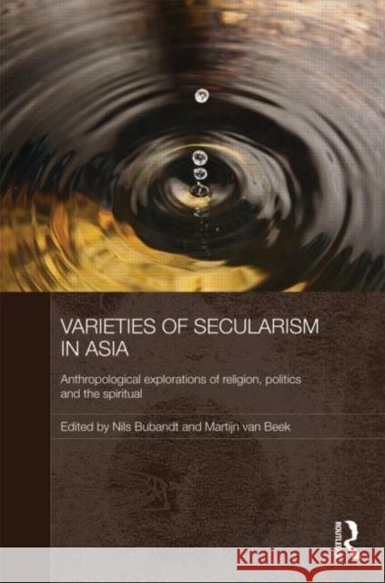 Varieties of Secularism in Asia : Anthropological Explorations of Religion, Politics and the Spiritual Nils Ole Bubandt Martijn Va 9780415616720 Routledge