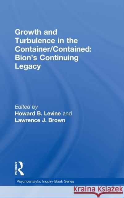 Growth and Turbulence in the Container/Contained: Bion's Continuing Legacy Howard B. Levine Lawrence J. Brown 9780415617406