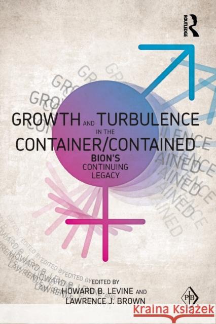 Growth and Turbulence in the Container/Contained: Bion's Continuing Legacy Howard B Levine 9780415617413 0