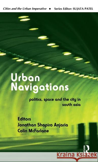 Urban Navigations: Politics, Space and the City in South Asia Anjaria, Jonathan Shapiro 9780415617604 Cities and the Urban Imperative