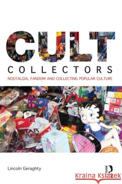 Cult Collectors: Nostalgia, Fandom and Collecting Popular Culture Geraghty, Lincoln 9780415617666 Taylor & Francis
