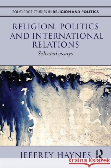 Religion, Politics and International Relations: Selected Essays Haynes, Jeff 9780415617819