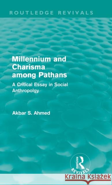 Millennium and Charisma Among Pathans (Routledge Revivals): A Critical Essay in Social Anthropology Ahmed, Akbar 9780415617963