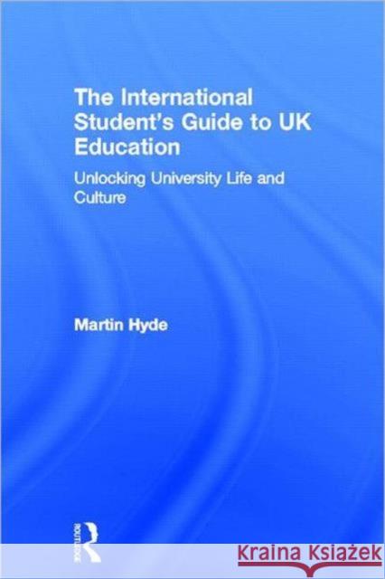 The International Student's Guide to UK Education : Unlocking University Life and Culture Martin Hyde 9780415618069