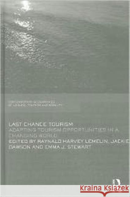Last Chance Tourism : Adapting Tourism Opportunities in a Changing World Raynald Harvey Lemelin Jackie Dawson Emma Stewart 9780415618236