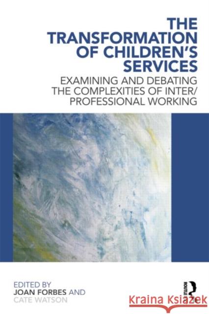 The Transformation of Children's Services: Examining and Debating the Complexities of Inter/Professional Working Forbes, Joan 9780415618496 0