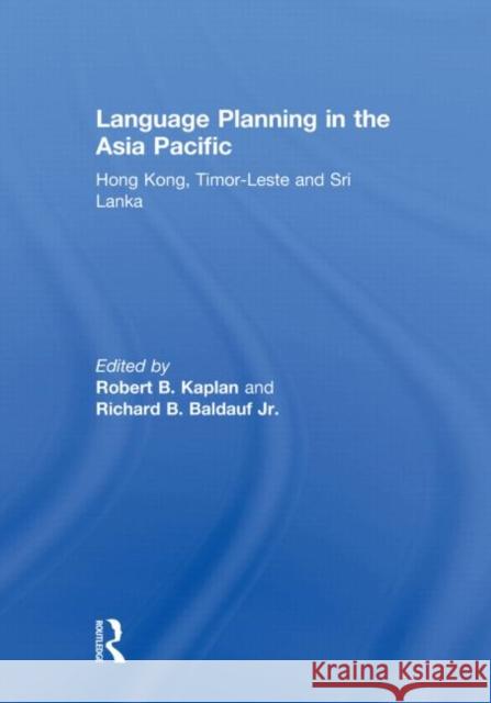 Language Planning in the Asia Pacific : Hong Kong, Timor-Leste and Sri Lanka Robert Kaplan Richard, JR. Baldauf 9780415618519