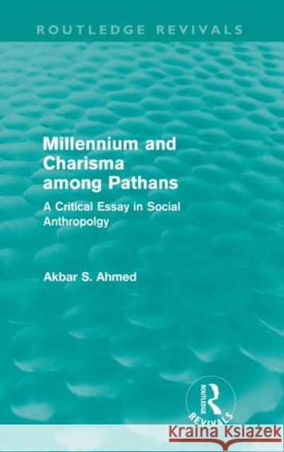 Millennium and Charisma Among Pathans (Routledge Revivals): A Critical Essay in Social Anthropology Ahmed, Akbar 9780415618670