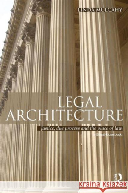 Legal Architecture: Justice, Due Process and the Place of Law Mulcahy, Linda 9780415618694 Routledge