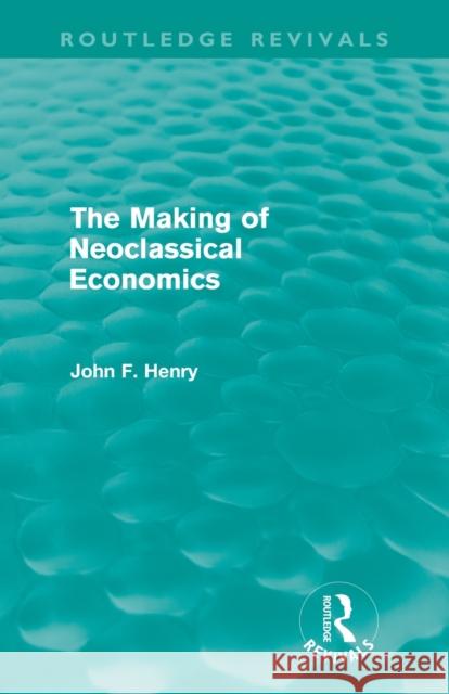 The Making of Neoclassical Economics (Routledge Revivals) Henry, John F. 9780415618731 Routledge