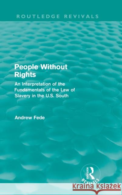 People Without Rights: An Interpretation of the Fundamentals of the Law of Slavery in the U.S. South Fede, Andrew 9780415618793 Routledge