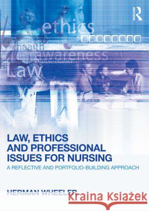 Law, Ethics and Professional Issues for Nursing: A Reflective and Portfolio-Building Approach Wheeler, Herman 9780415618892 0