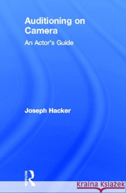 Auditioning On Camera : An Actor's Guide Joseph Hacker 9780415619011