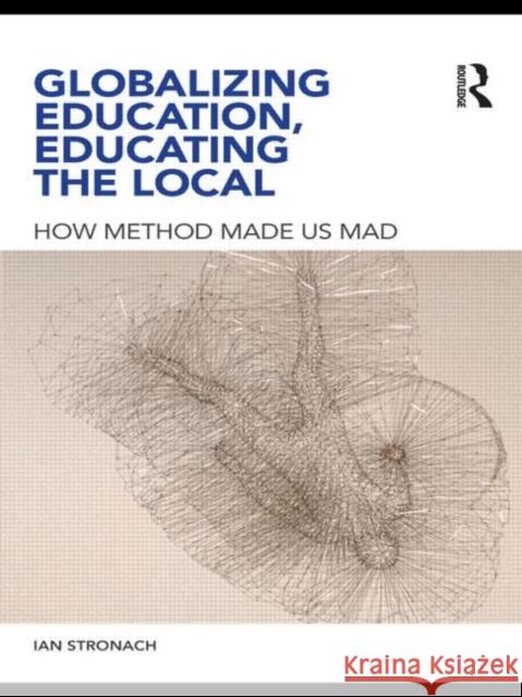 Globalizing Education, Educating the Local: How Method Made Us Mad Stronach, Ian 9780415619127