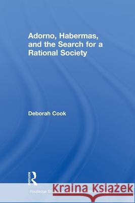 Adorno, Habermas and the Search for a Rational Society Deborah Cook   9780415619226 Routledge