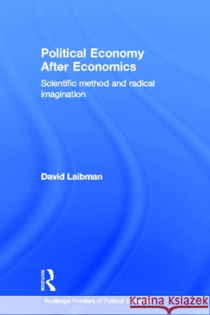 Political Economy After Economics : Scientific Method and Radical Imagination David Laibman 9780415619295 Routledge