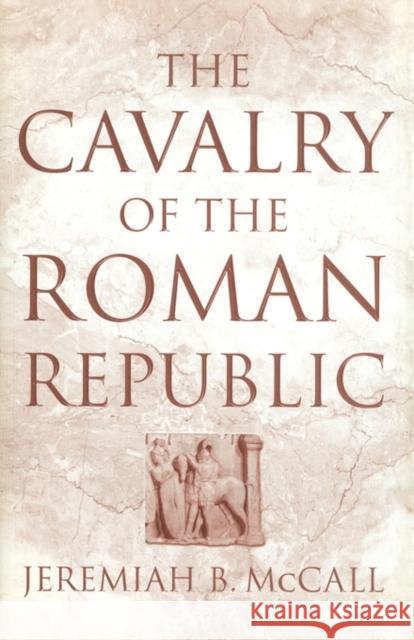 The Cavalry of the Roman Republic Jeremiah B. McCall 9780415619394 Routledge