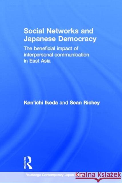 Social Networks and Japanese Democracy: The Beneficial Impact of Interpersonal Communication in East Asia Ikeda, Ken'ichi 9780415619455