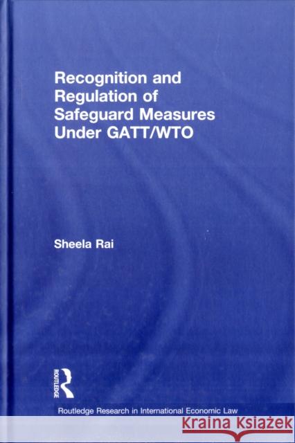 Recognition and Regulation of Safeguard Measures Under Gatt/Wto Rai, Sheela 9780415619592 Routledge