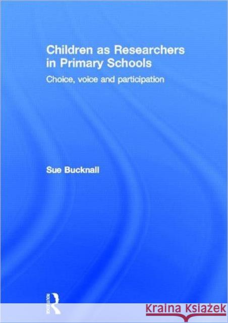 Children as Researchers in Primary Schools : Choice, Voice and Participation Sue Bucknall 9780415619660 Routledge