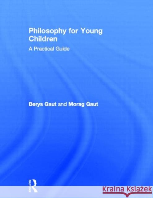 Philosophy for Young Children : A Practical Guide Berys Gaut Morag Gaut 9780415619738 Routledge