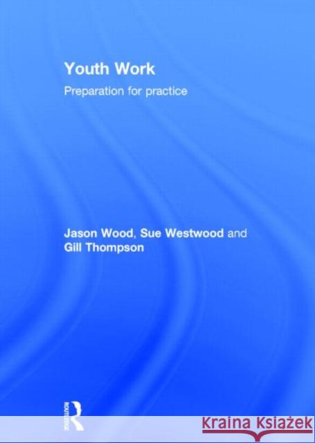 Youth Work: Preparation for Practice Wood, Jason 9780415619851 Taylor and Francis