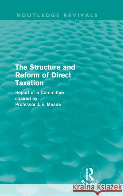 The Structure and Reform of Direct Taxation (Routledge Revivals) Meade, James 9780415619981
