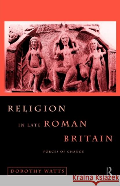 Religion in Late Roman Britain: Forces of Change Watts, Dorothy 9780415620024 Routledge