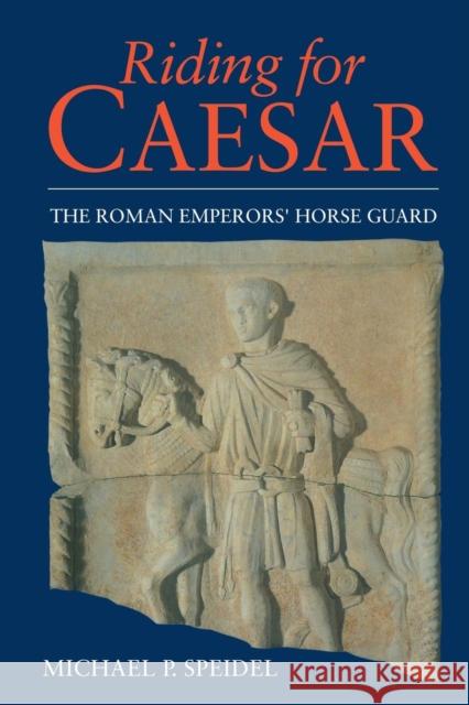 Riding for Caesar: The Roman Emperor's Horseguard Michael P. Speidel 9780415620055