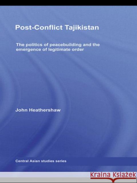 Post-Conflict Tajikistan: The Politics of Peacebuilding and the Emergence of Legitimate Order Heathershaw, John 9780415620086