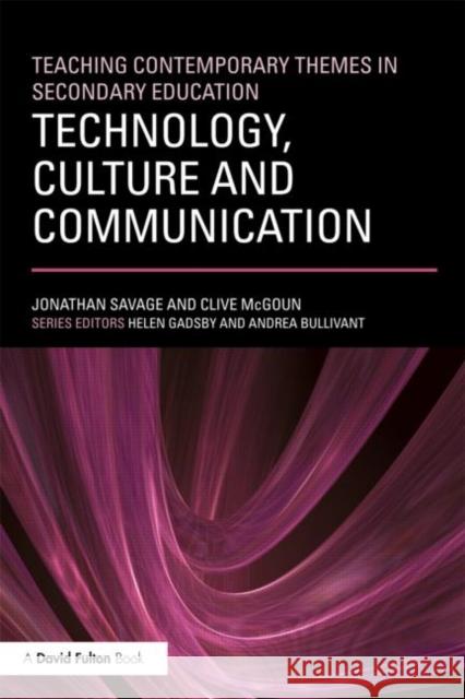 Teaching Contemporary Themes in Secondary Education: Technology, Culture and Communication Jonathan Savage 9780415620314