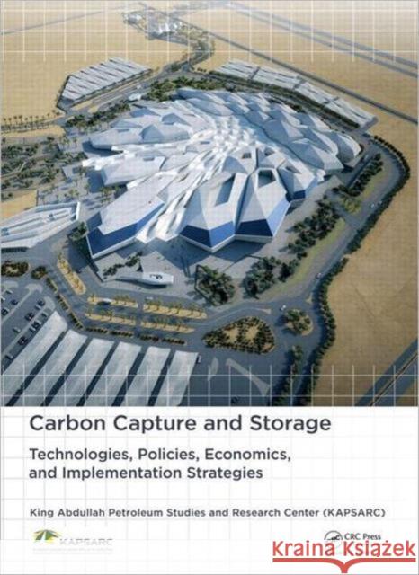 Carbon Capture and Storage: Technologies, Policies, Economics, and Implementation Strategies King Abdullah Petroleum Studies 9780415620840 CRC Press Inc