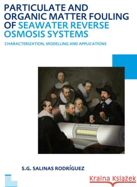 Particulate and Organic Matter Fouling of Seawater Reverse Osmosis Systems: Characterization, Modelling and Applications. Unesco-Ihe PhD Thesis Salinas Rodriguez, Sergio G. 9780415620925