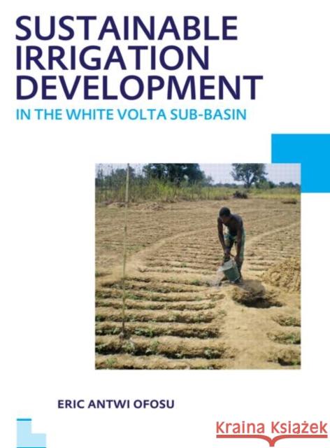 Sustainable Irrigation Development in the White VOLTA Sub-Basin: Unesco-Ihe PhD Thesis Ofosu, Eric Antwi 9780415621038