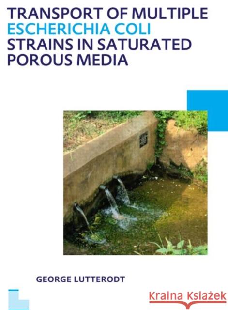 Transport of Multiple Escherichia Coli Strains in Saturated Porous Media: Unesco-Ihe PhD Thesis Lutterodt, George 9780415621045 CRC Press