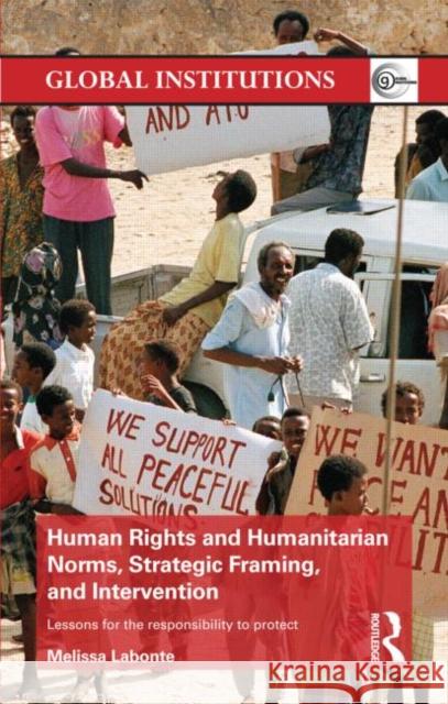 Human Rights and Humanitarian Norms, Strategic Framing, and Intervention : Lessons for the Responsibility to Protect Melissa LaBonte 9780415621601 Routledge