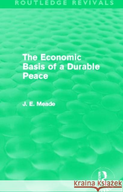 The Economic Basis of a Durable Peace (Routledge Revivals) Meade, James E. 9780415621618 Taylor and Francis