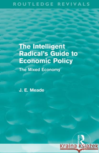 The Intelligent Radical's Guide to Economic Policy (Routledge Revivals): The Mixed Economy Meade, James E. 9780415621779 Taylor and Francis